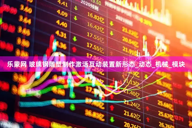 乐蒙网 玻璃钢雕塑制作激活互动装置新形态_动态_机械_模块