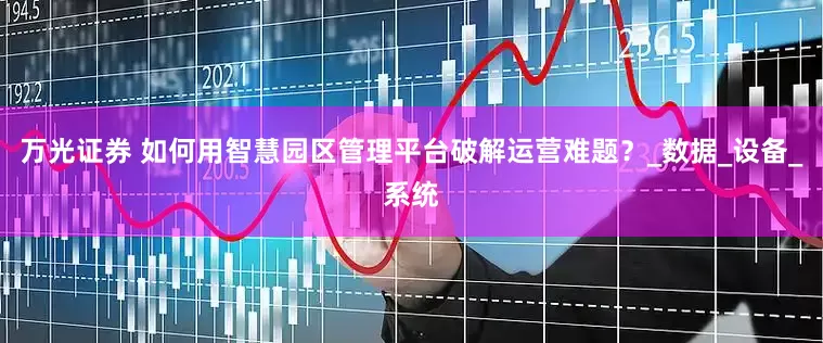 万光证券 如何用智慧园区管理平台破解运营难题？_数据_设备_系统