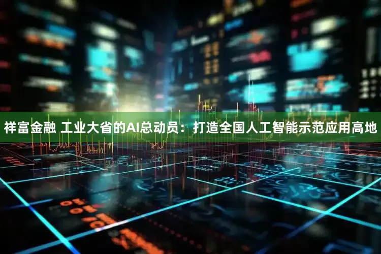 祥富金融 工业大省的AI总动员：打造全国人工智能示范应用高地