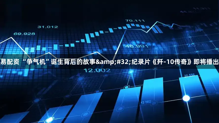 易配资 “争气机”诞生背后的故事&#32;纪录片《歼-10传奇》即将播出