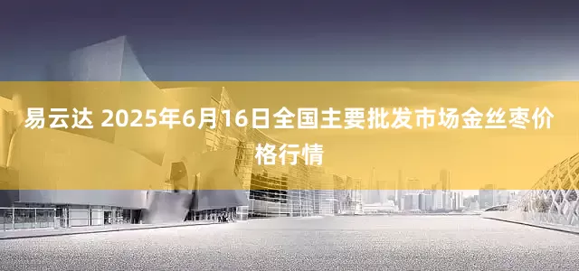 易云达 2025年6月16日全国主要批发市场金丝枣价格行情