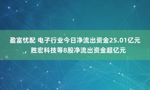 盈富忧配 电子行业今日净流出资金25.01亿元，胜宏科技等8股净流出资金超亿元
