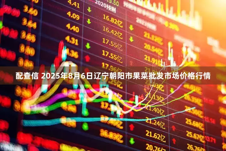 配查信 2025年8月6日辽宁朝阳市果菜批发市场价格行情