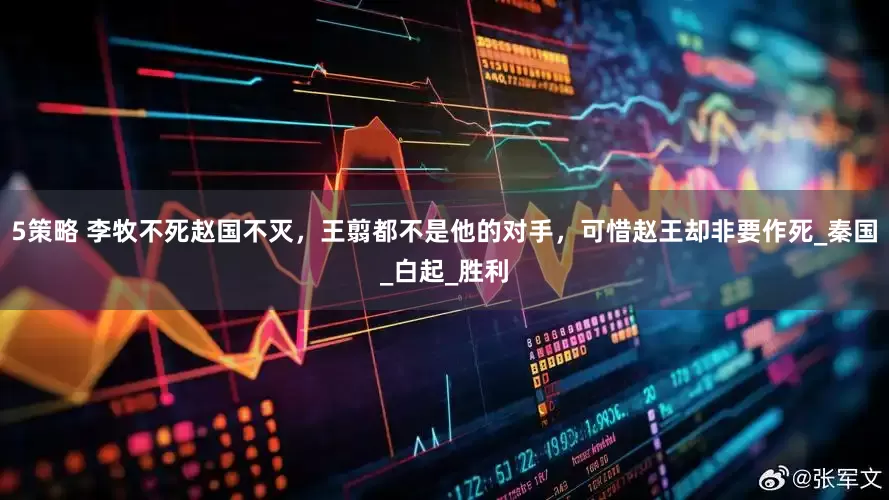 5策略 李牧不死赵国不灭，王翦都不是他的对手，可惜赵王却非要作死_秦国_白起_胜利