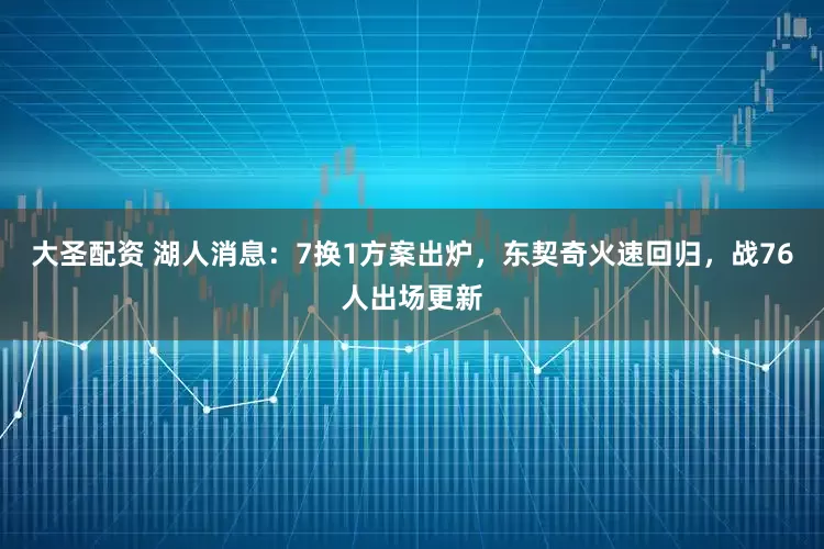 大圣配资 湖人消息：7换1方案出炉，东契奇火速回归，战76人出场更新