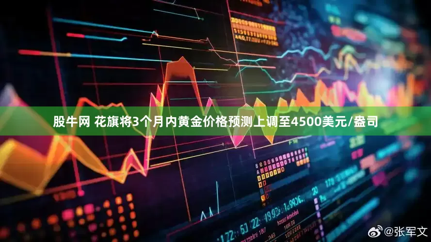 股牛网 花旗将3个月内黄金价格预测上调至4500美元/盎司